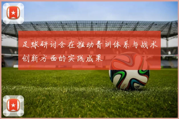 足球研讨会在推动青训体系与战术创新方面的实践成果