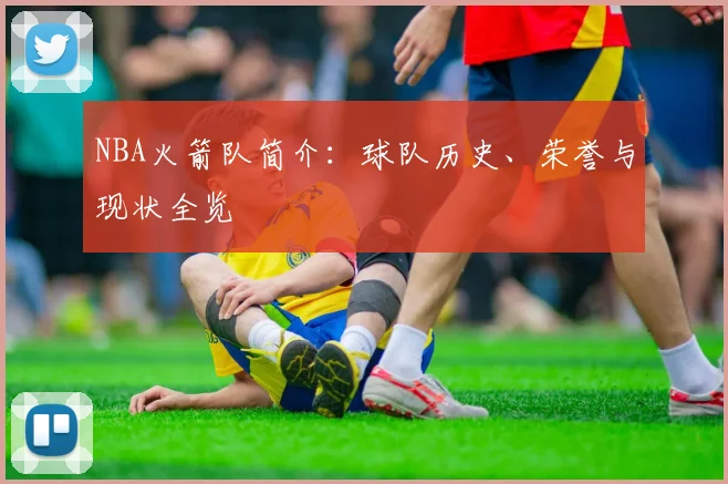 NBA火箭队简介：球队历史、荣誉与现状全览