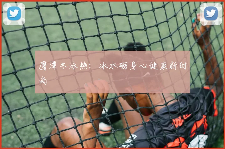 鹰潭冬泳热：冰水砺身心健康新时尚