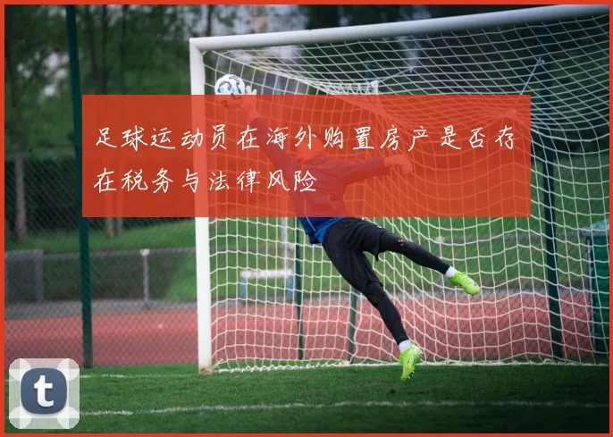 足球运动员在海外购置房产是否存在税务与法律风险