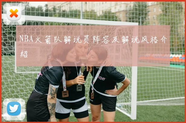 NBA火箭队解说员阵容及解说风格介绍