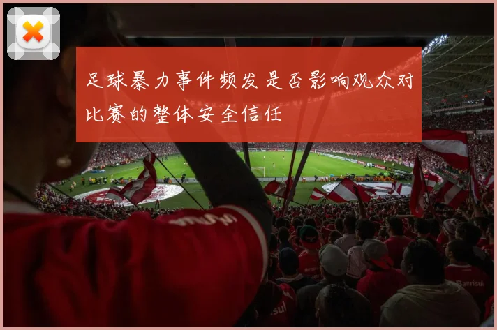 足球暴力事件频发是否影响观众对比赛的整体安全信任