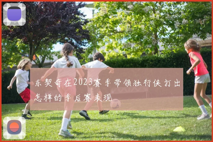 东契奇在2023赛季带领独行侠打出怎样的季后赛表现