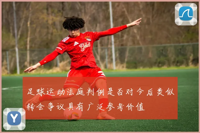 足球运动法庭判例是否对今后类似转会争议具有广泛参考价值